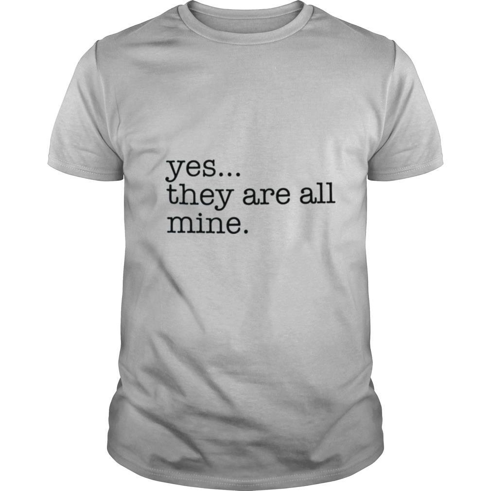 Yes They Are All Mine shirt