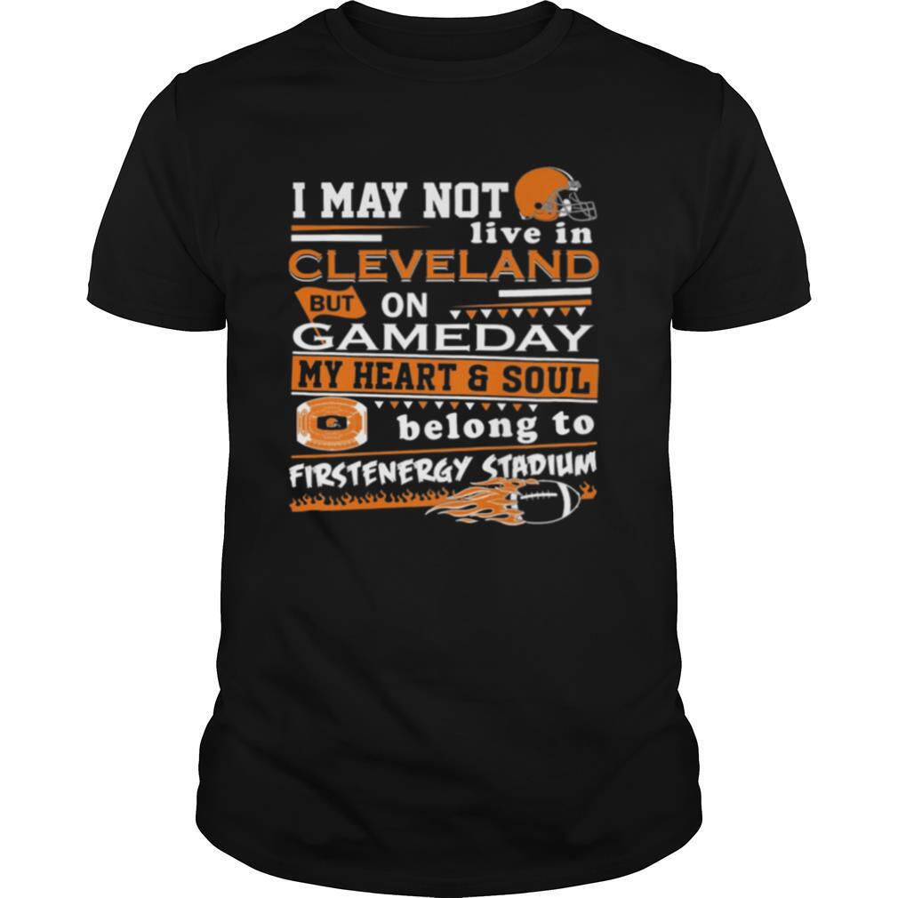 I may not live in Cleveland Browns but on GameDay my heart and soul belong to Firstenergy Stadium shirt