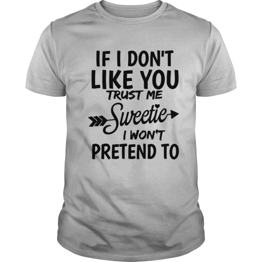 If I Don’t Like You Trust Me Sweetie I Won’t Pretend To shirt