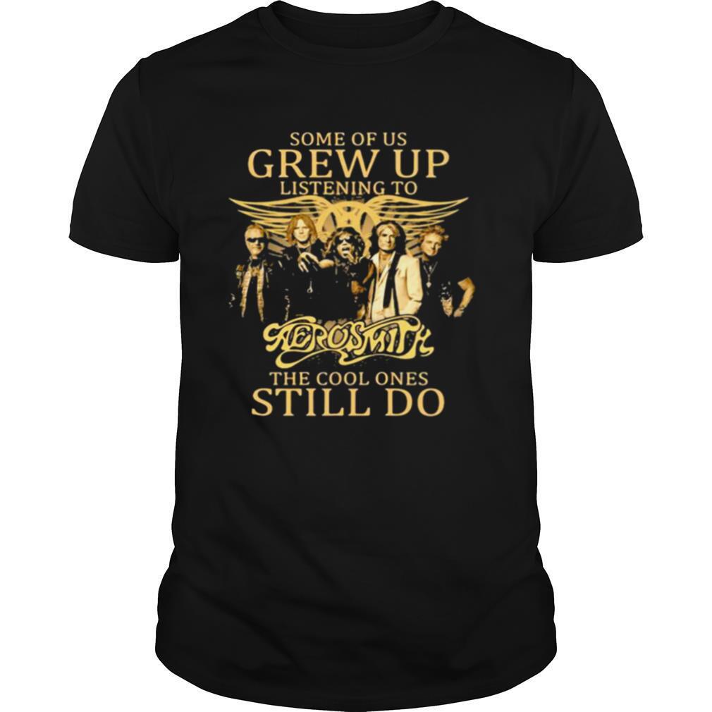 Some Of Us Grew Up Listening To Aerosmith The Cool Ones Still Do shirt