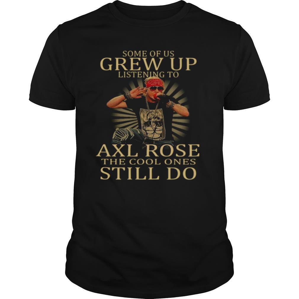 Some Of Us Grew Up Listening To Axl Rose The Cool Ones Still Do shirt