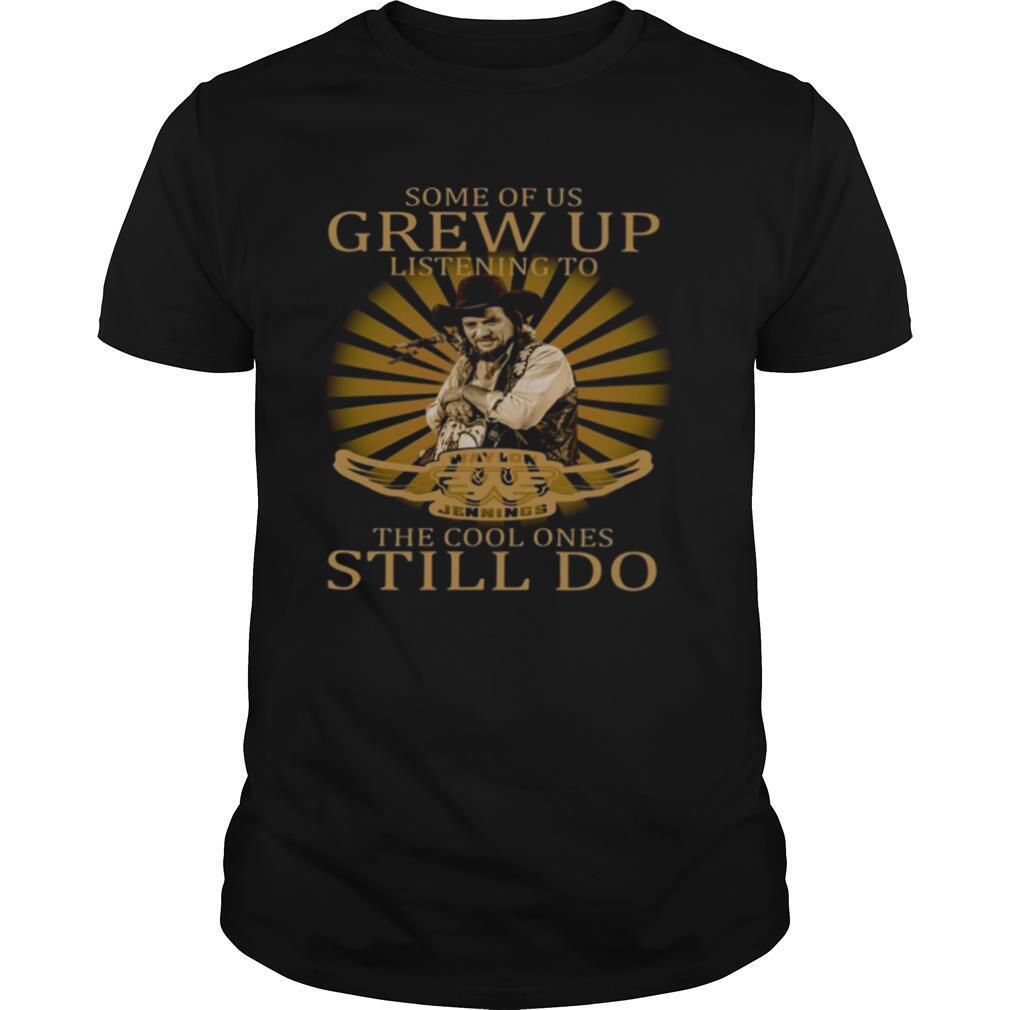 Some Of Us Grew Up Listening To Waylon Jennings The Cool Ones Still Do shirt