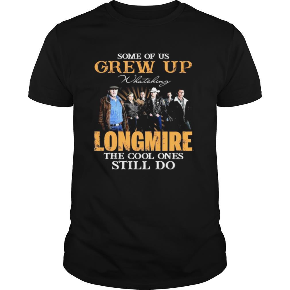 Some Of Us Grew Up Watching Longmire The Cool Ones Still Do shirt