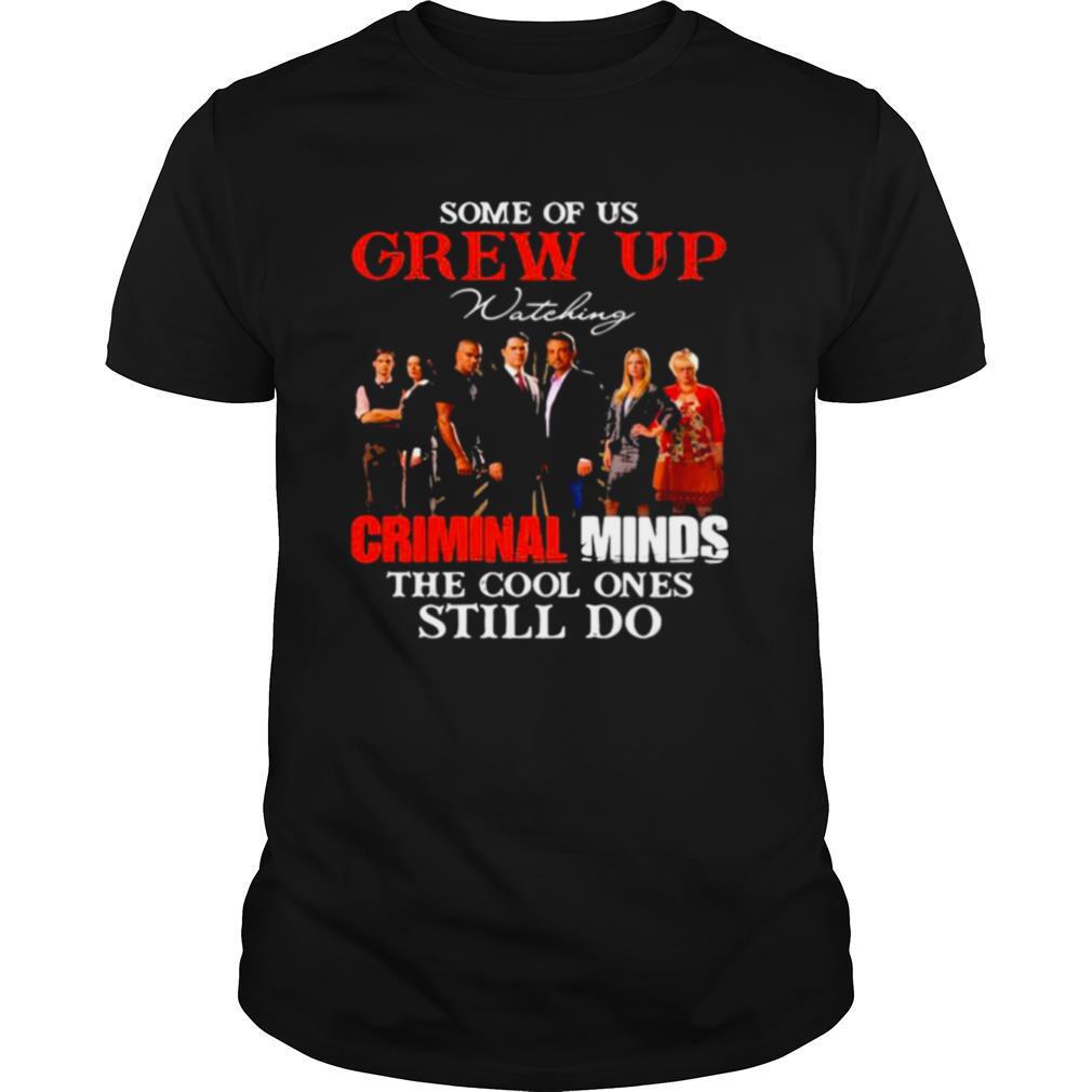 Some Of Us Grew Up Wateking Criminal Minds The Cools Ones Still Do Movies shirt