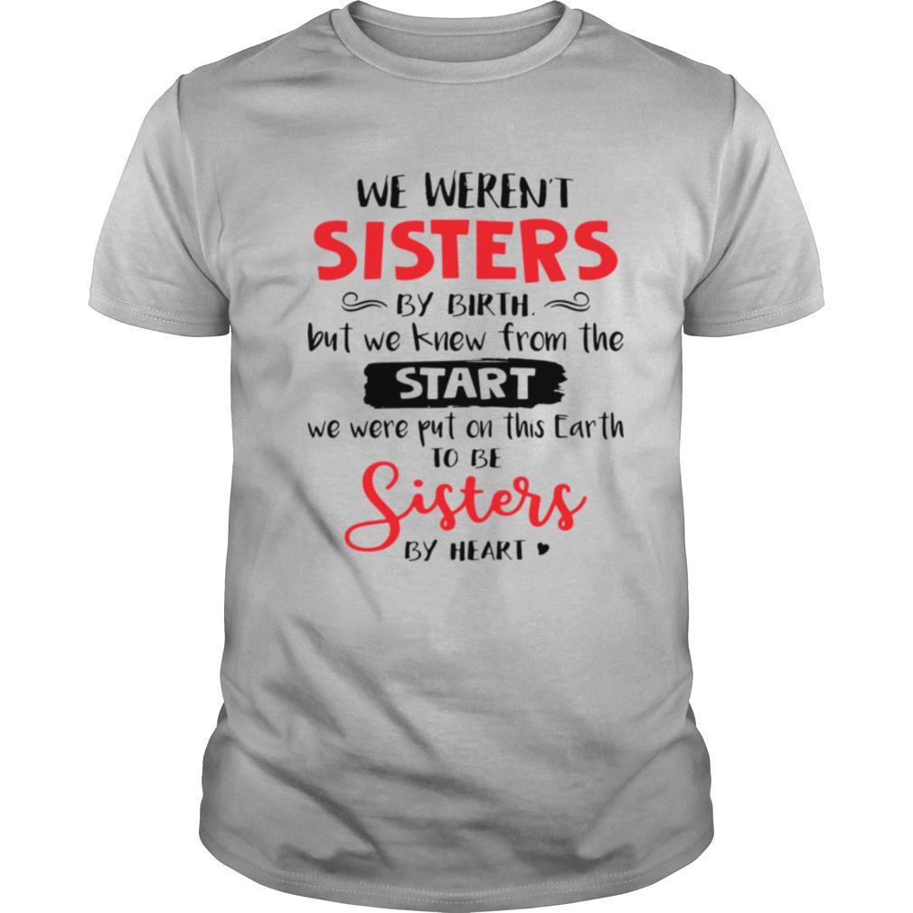 We Weren’t Sisters By Birth But We Knew From The Start We Were Put On This Earth shirt