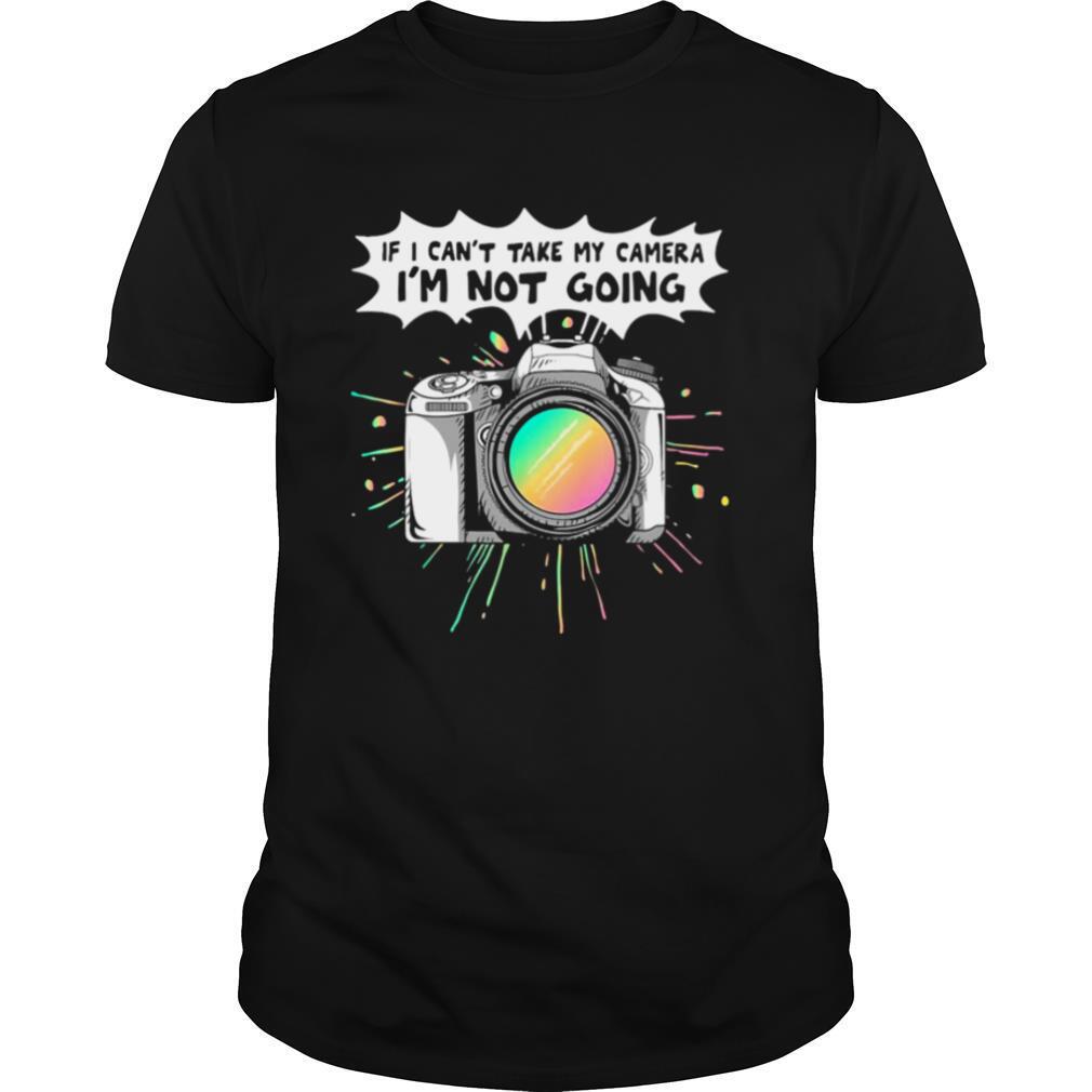 If I Can’t Take My Camera I’m Not Going shirt