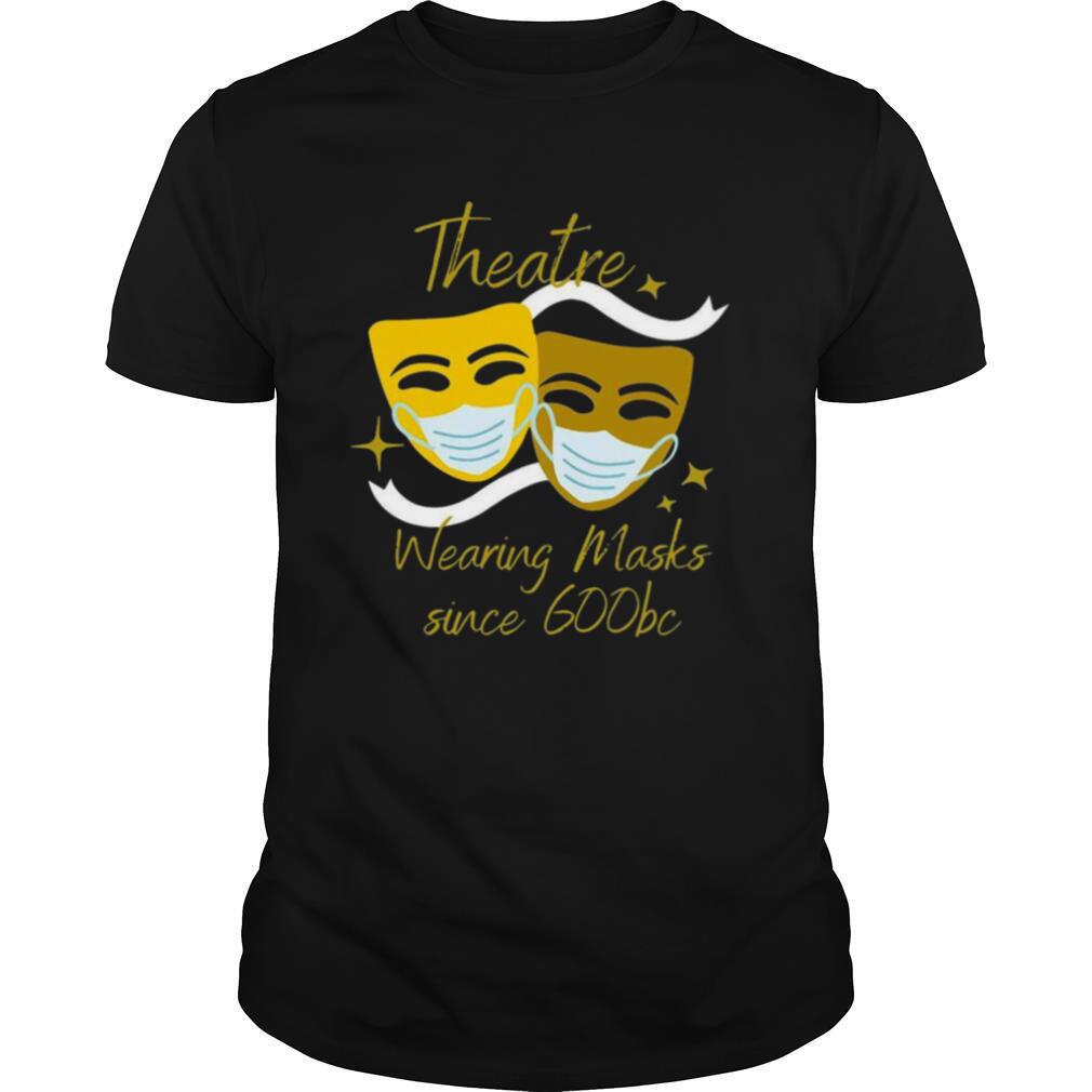 Theatre Wearing Masks Since 600bc shirt