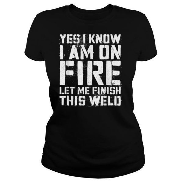 Yes I Know Im On Fire Let Me Finish This Weld shirt