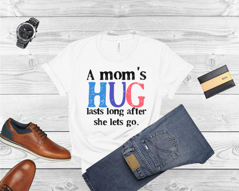 A mom’s hug lasts long after she lets go shirt