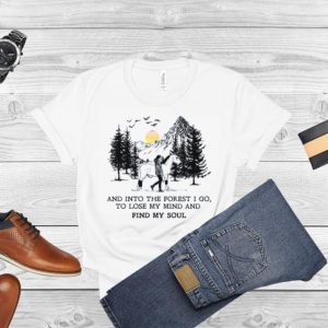 And Into The Forest I Go To Lose My Mind And Find My Soul shirt