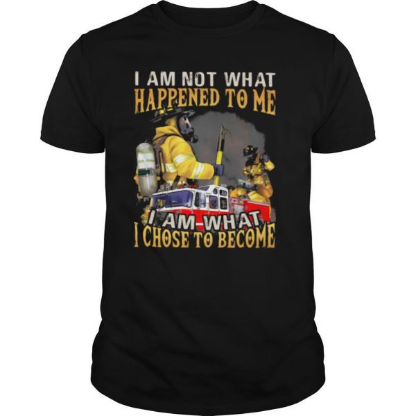 I Am Not What Happened To Me I Am What I Chose To Become Fireman Shirt