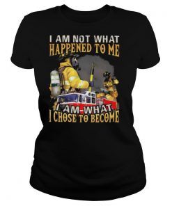 I Am Not What Happened To Me I Am What I Chose To Become Fireman Shirt