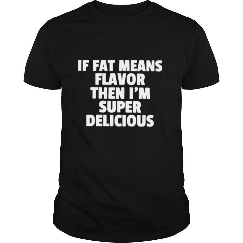 If fat means flavor then Im super Delicious 2021 shirt