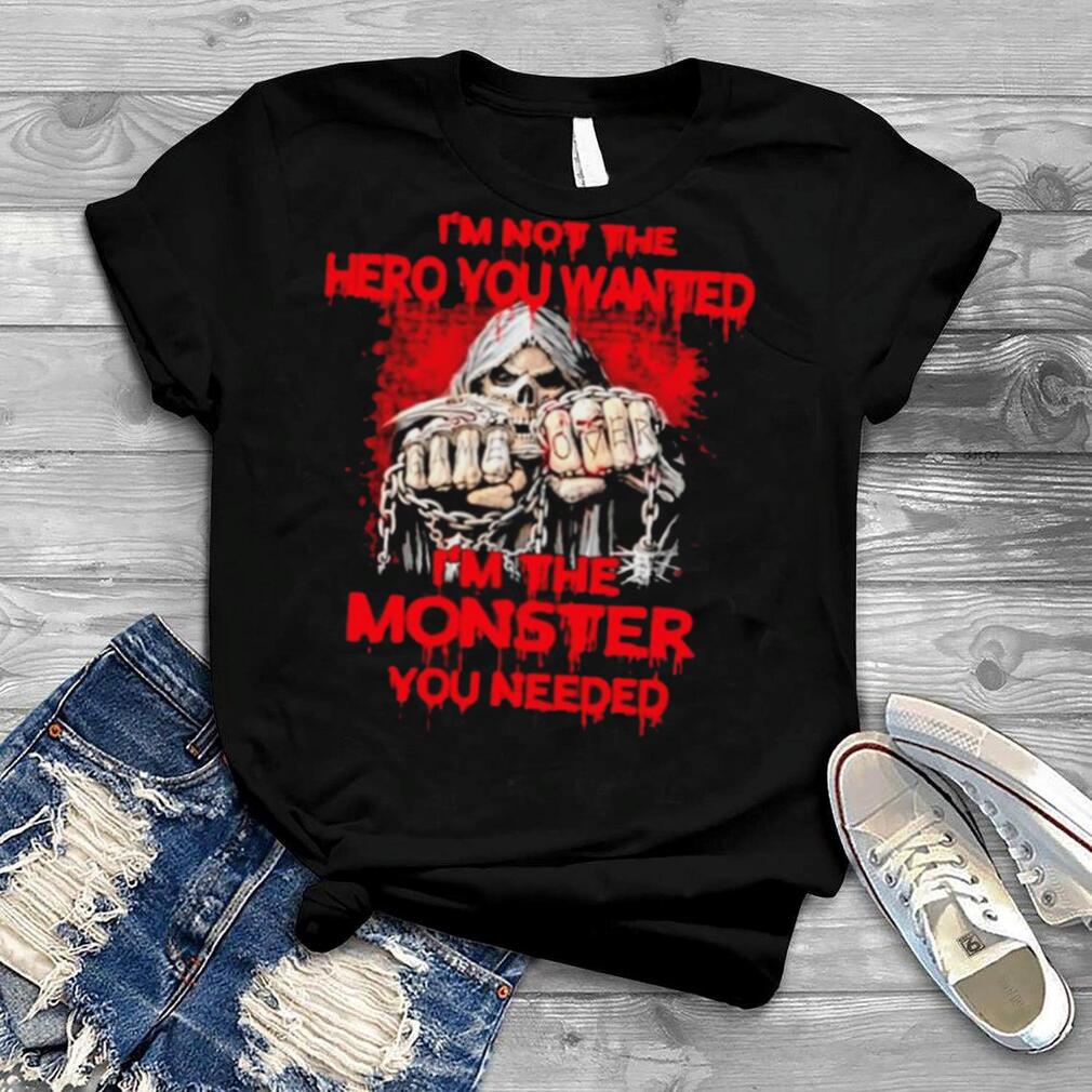 Im not the hero you wanted Im the monster you needed shirt