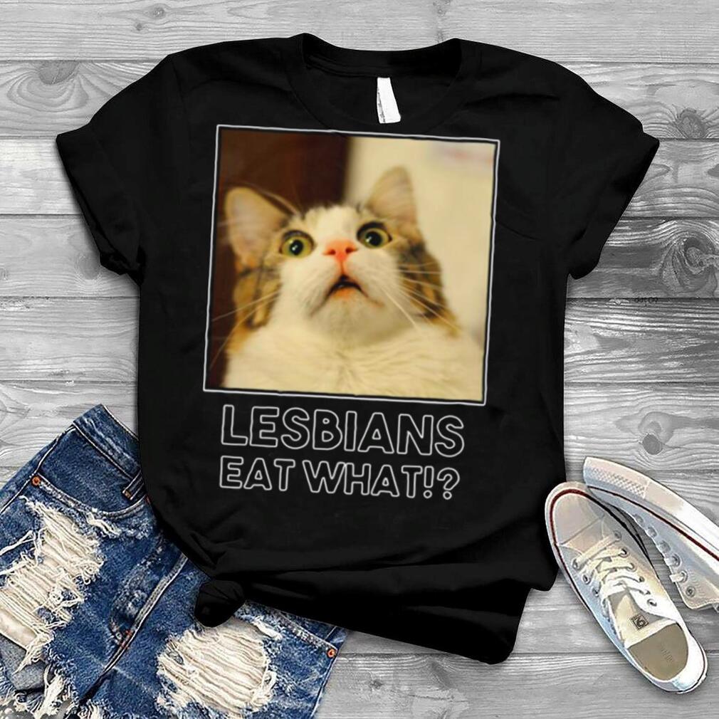 Lesbians Eat What Cat shirt