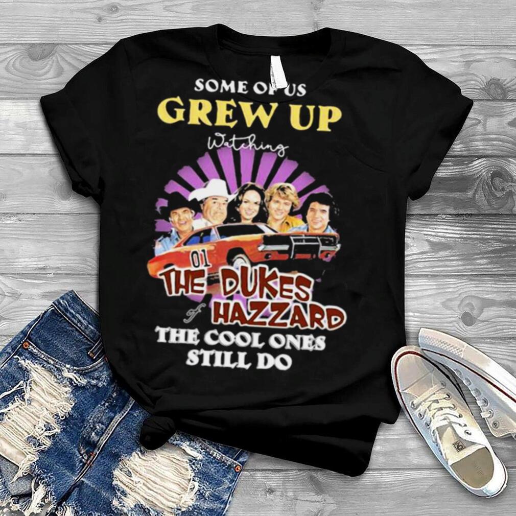 Some Of Us Grew Up The Dukes Hazzard The Cool Ones Still Do Shirt