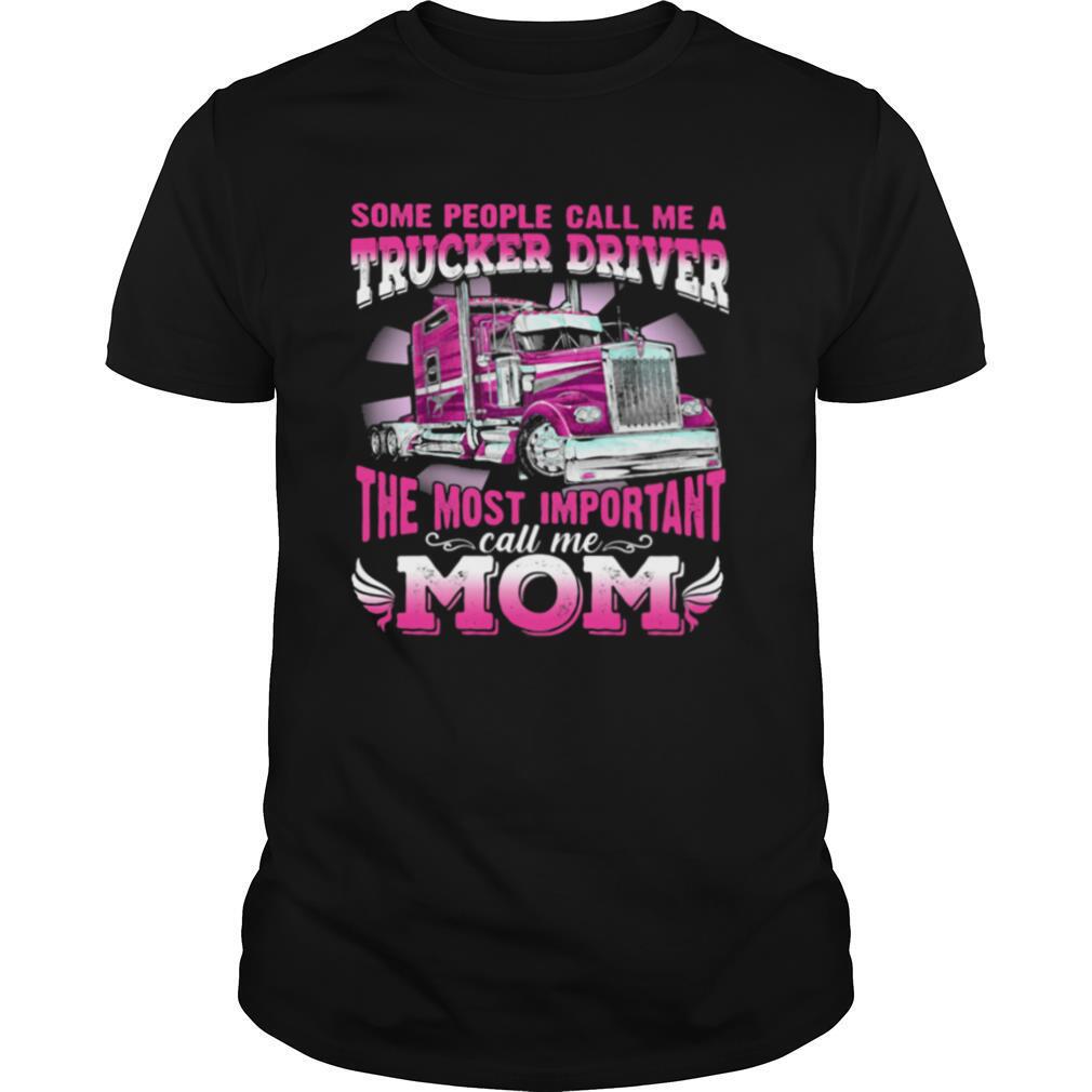 Some People Call Me A Trucker Driver The Most Important Call Me Mom shirt