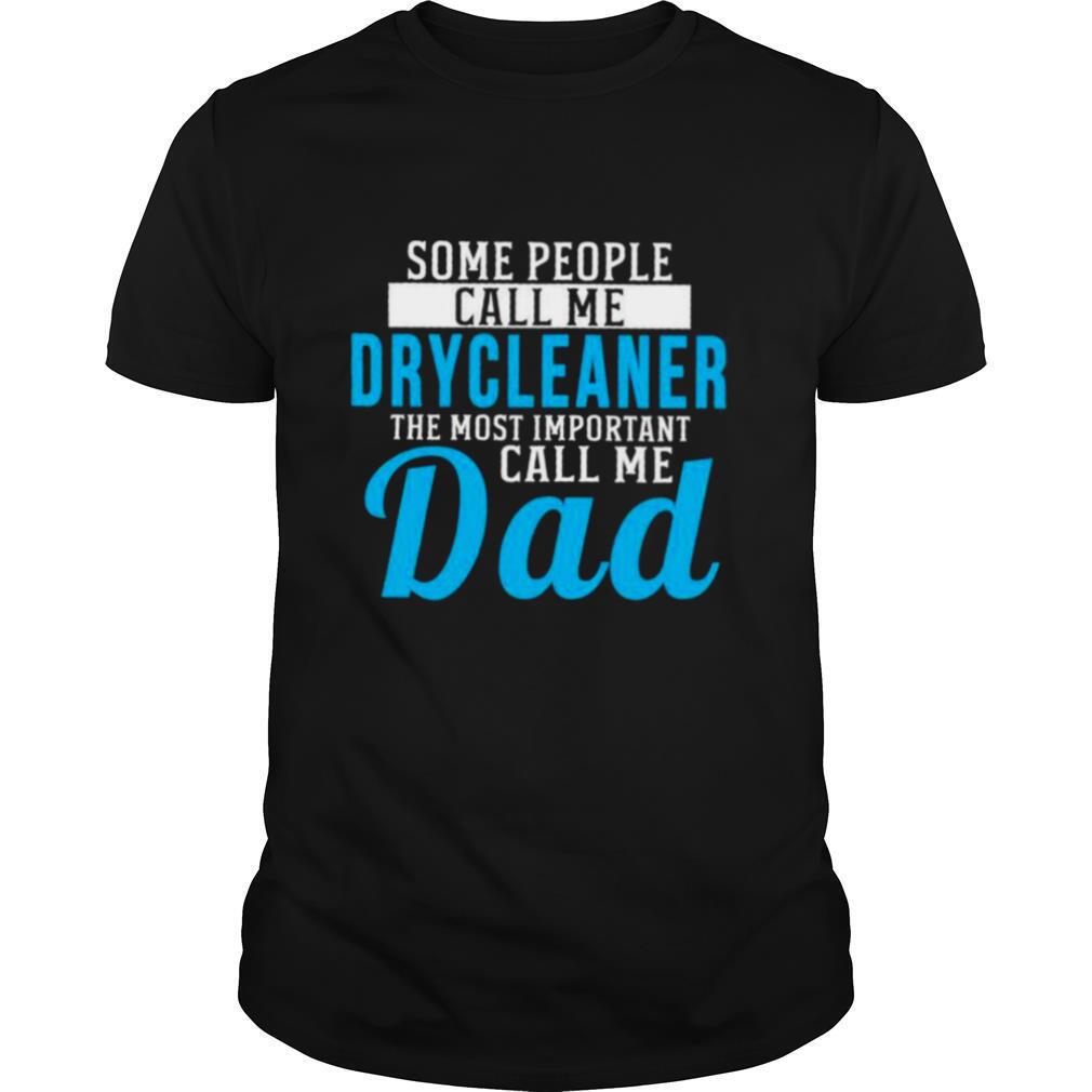 Some People Call Me Drycleaner The Most Important Call Me Dad shirt