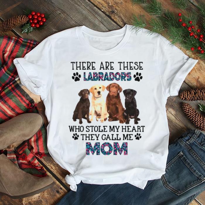 There are these Labrador Retrievers who stole my heart they call me Mom shirt