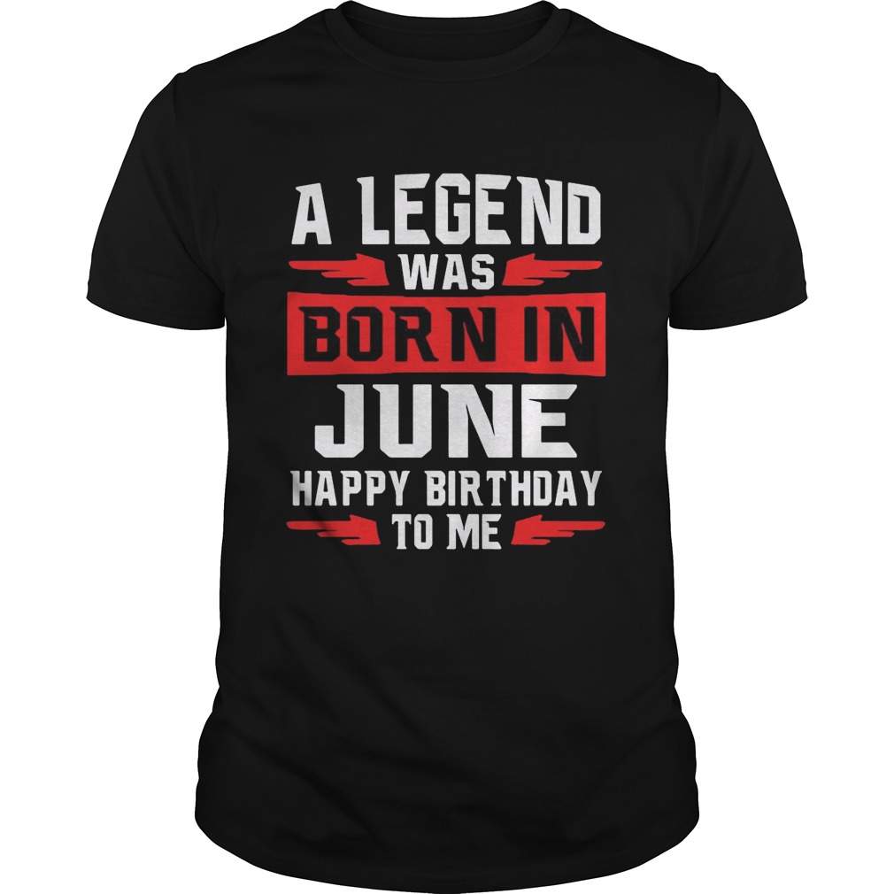 A Legend Was Born In June Happy Birthday To Me Tshirt