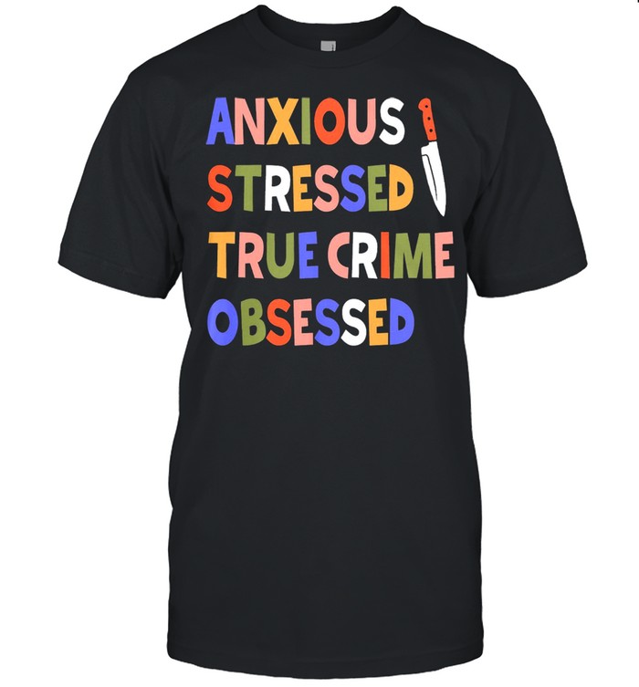 Anxious stressed true crime obsessed shirt
