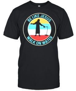 Be Like Jesus Walk On Water Vintage Shirt Classic Men's T-shirt