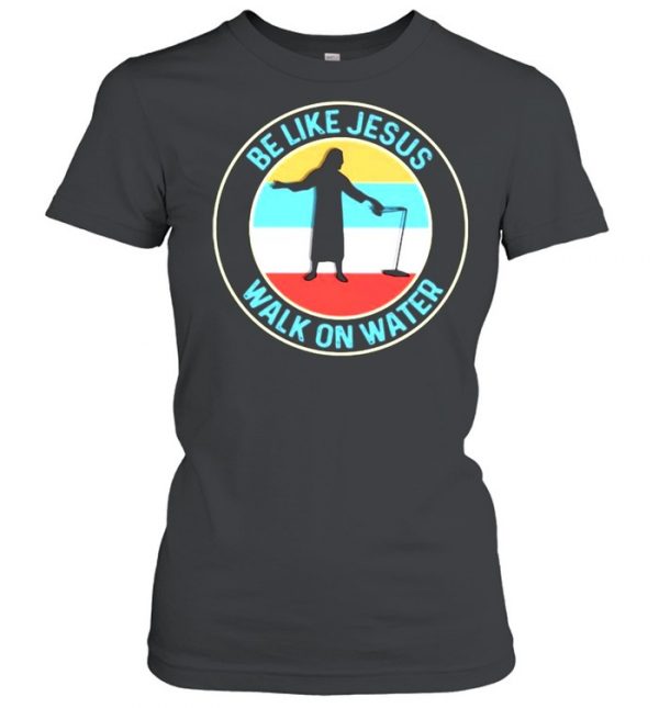 Be Like Jesus Walk On Water Vintage Shirt Classic Women's T-shirt
