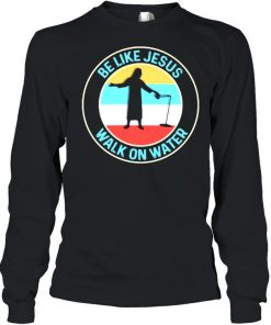 Be Like Jesus Walk On Water Vintage Shirt Long Sleeved T-shirt