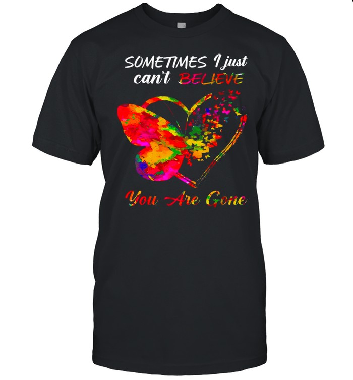 Butterfly Sometimes I Just Can’t Believe You Are Gone Heart shirt