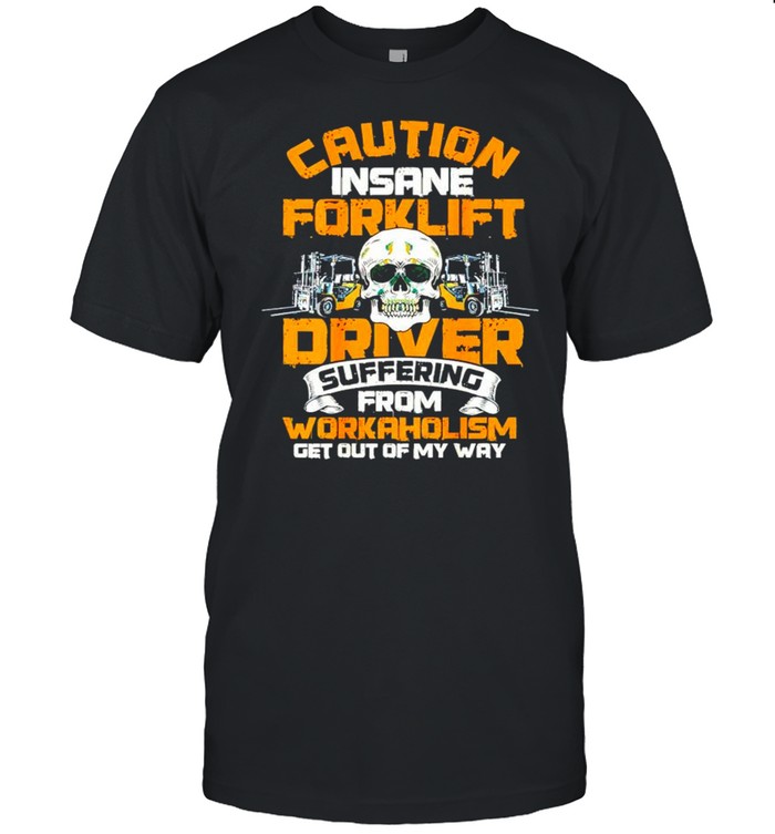 Caution insane forklift driver suffering from workaholism shirt