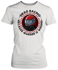Drag Racing Because Murder Is Wrong Cat Shirt Classic Women's T-shirt