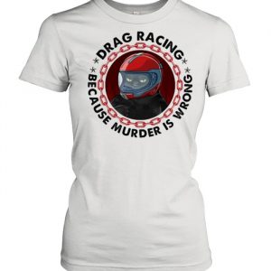 Drag Racing Because Murder Is Wrong Cat Shirt Classic Women's T-shirt