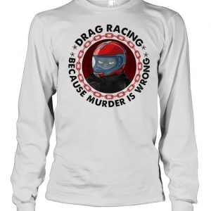 Drag Racing Because Murder Is Wrong Cat Shirt Long Sleeved T-shirt