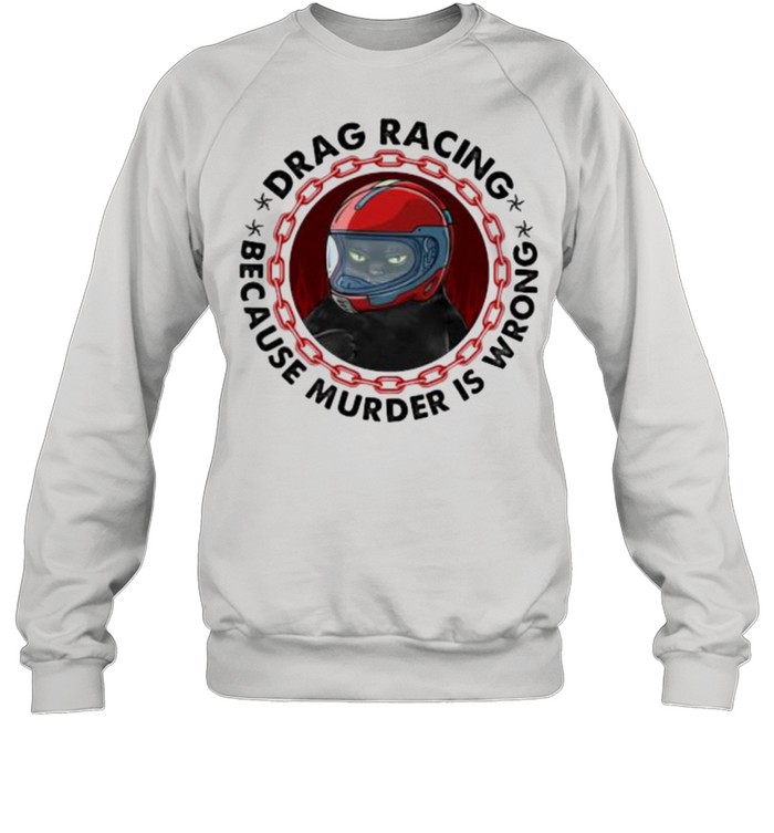 Drag Racing Because Murder Is Wrong Cat Shirt Unisex Sweatshirt