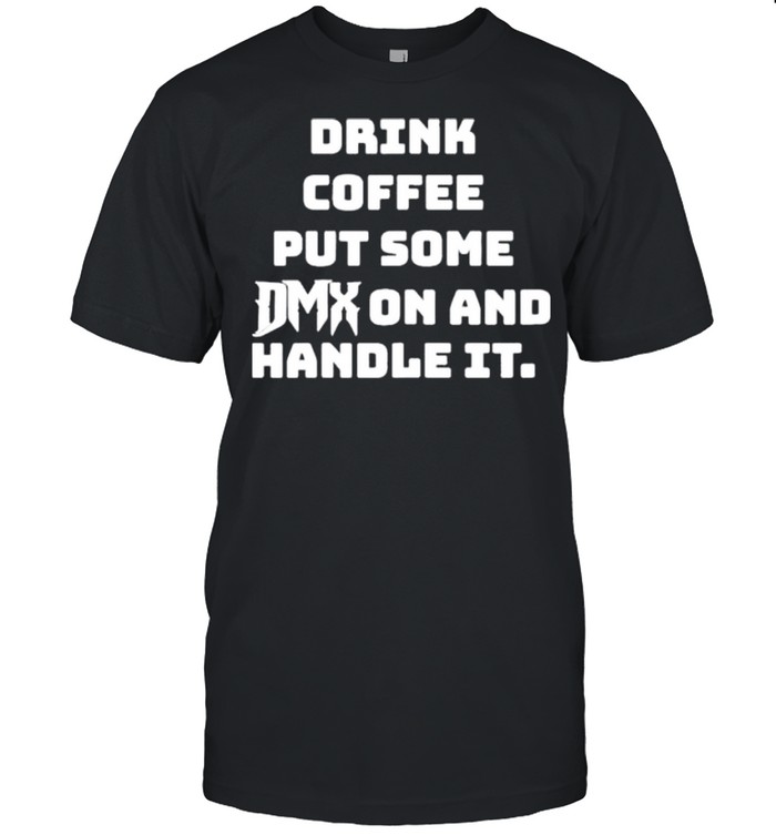Drink Some Coffee Put Some Dmx On And Handle It shirt