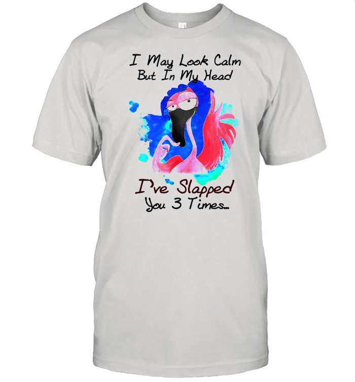Flamingo I May Look Calm But In My Head I’ve Slapped You 3 Times T-shirt
