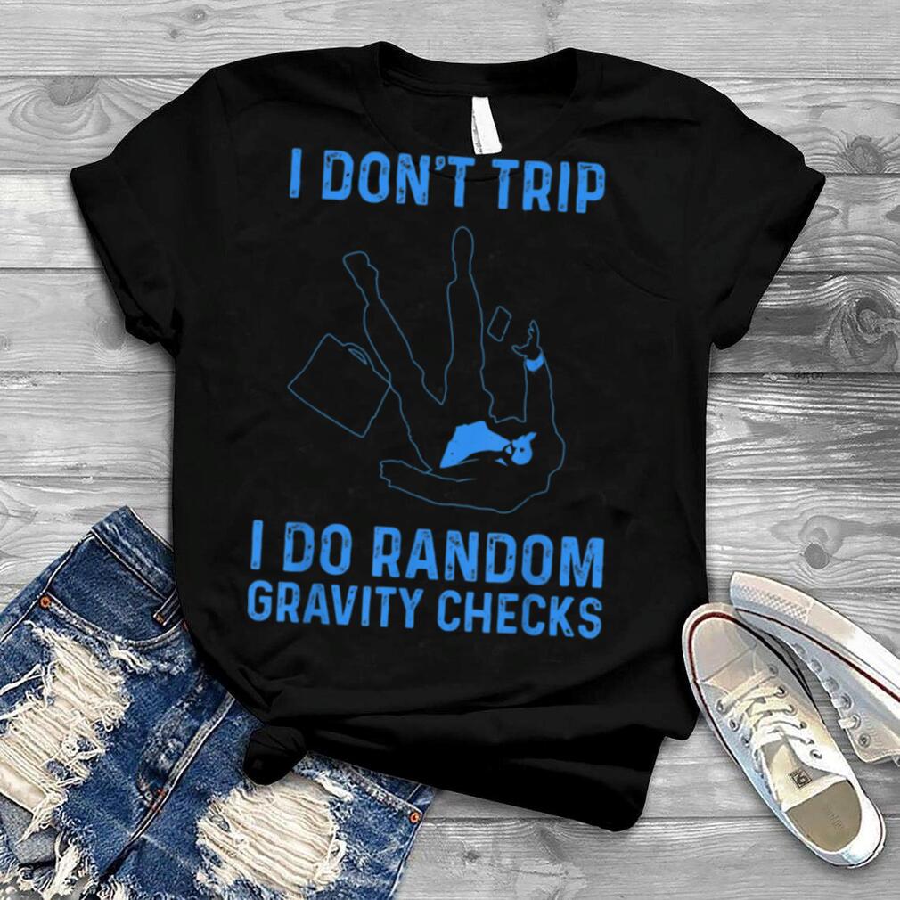 Funny I Don't Trip Random Gravity Checks Gift For Men Women T Shirt