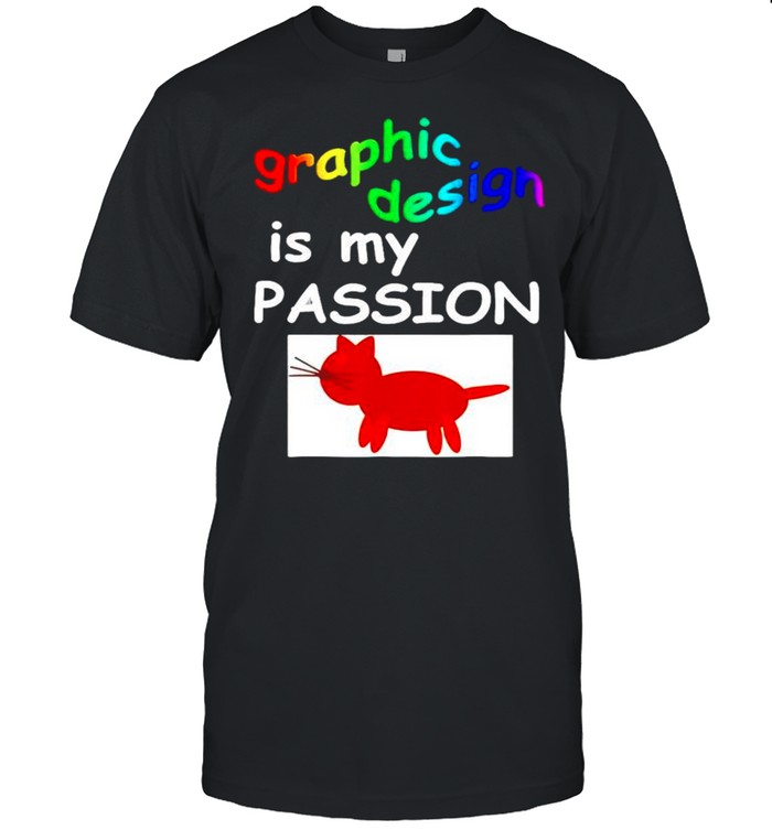Graphic design is my passion shirt