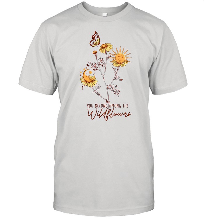 Hippie You Belong Among The Wildflowers T-shirt