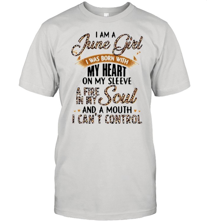 I Am A June Girl I Was Born With My Heart A Fire In My Soul And A Mouth I Can’t Control Lepoard Shirt