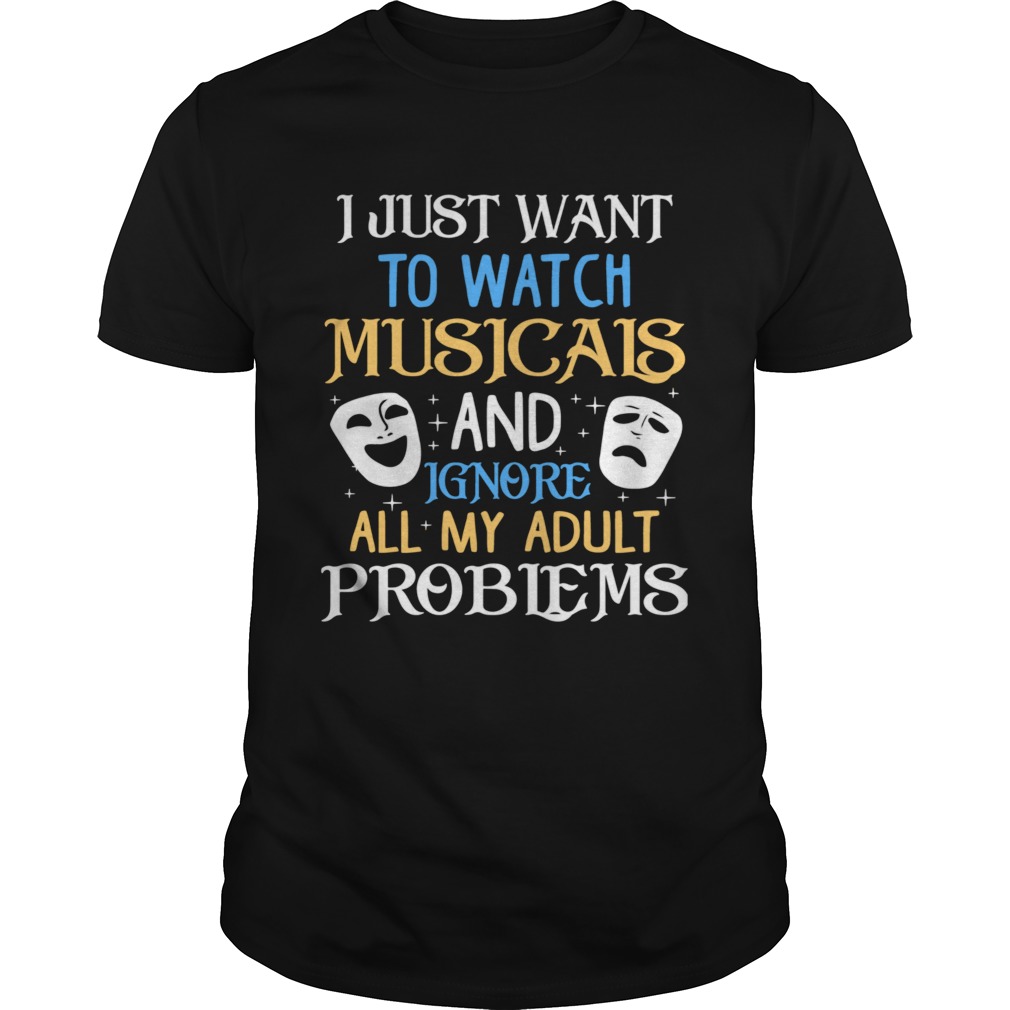 I Just Want To Watch Musicais And Ignore All My Adult Problems shirt