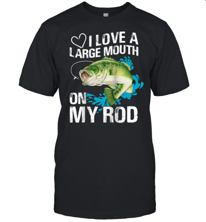 I Love A Large Mouth on My Rods shirt