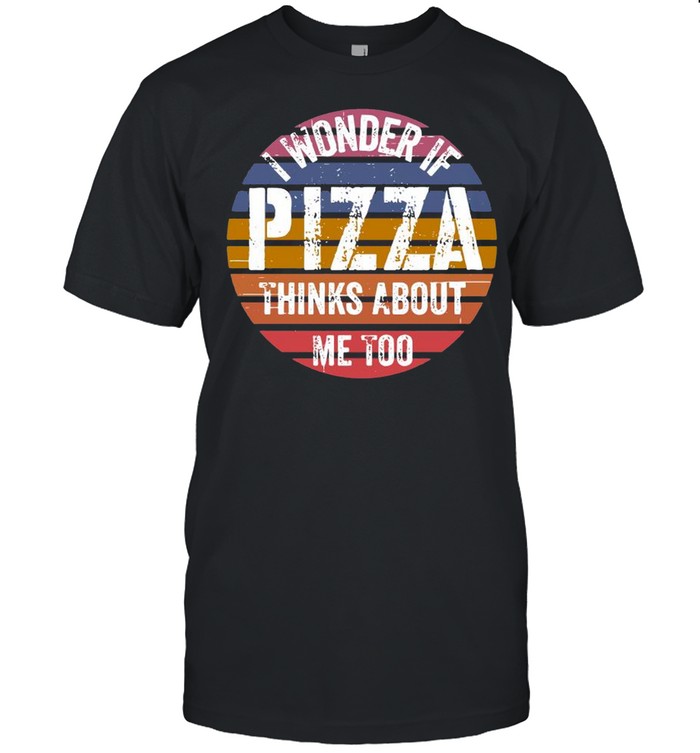 I Wonder If Pizza Thinks About Me Too Vintage shirt