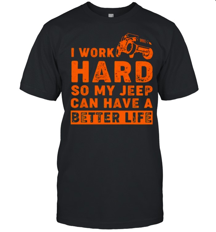 I Work Hard So My Jeep Can Have A Better Life Shirt