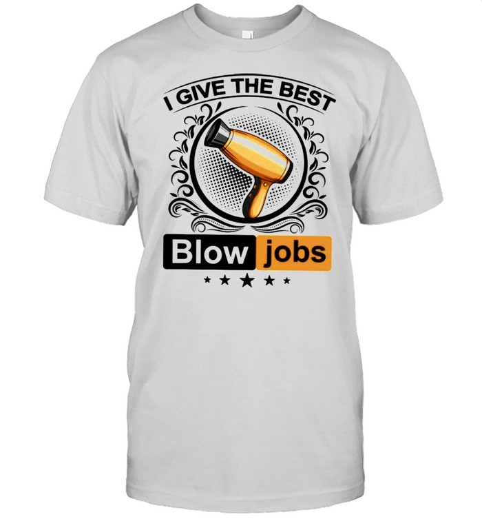 I give the best blow jobs shirt