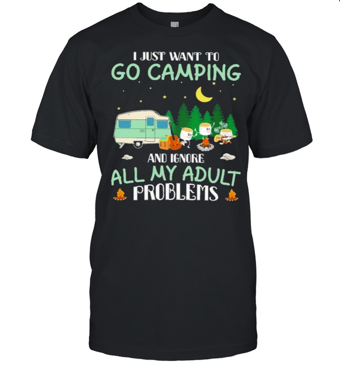 I just want to go camping and ignore all my adult problems shirt