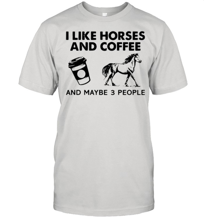 I likehorses and coffee and may be 3 people shirt