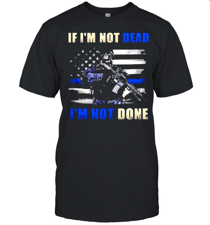 IF I’m Not Dead I’m Not Done Veteran Shirt