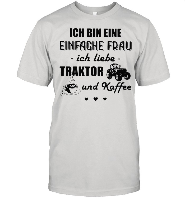 Ich Bin Eine Einfache Frau Ich Liebe Traktor Und Kaffee Tractor T-shirt
