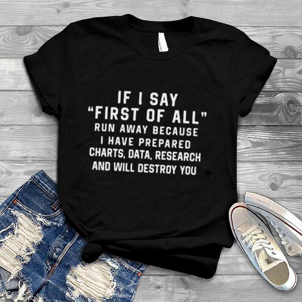 If I Say First Of All Run Away Because I Have Prepared Charts shirt